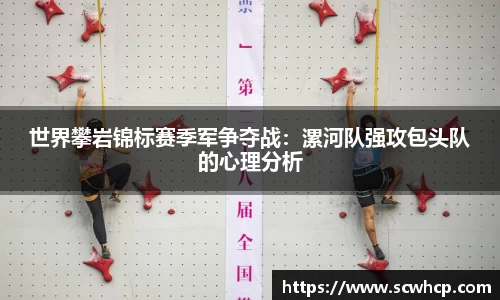 世界攀岩锦标赛季军争夺战：漯河队强攻包头队的心理分析