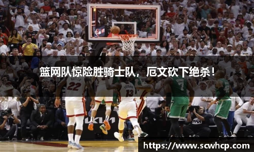 篮网队惊险胜骑士队，厄文砍下绝杀！