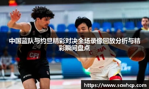 中国蓝队与约旦精彩对决全场录像回放分析与精彩瞬间盘点