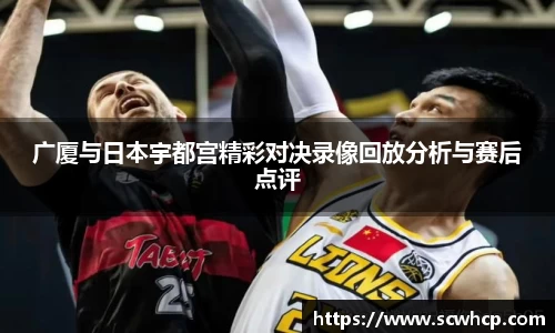 广厦与日本宇都宫精彩对决录像回放分析与赛后点评